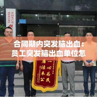 合同期内突发脑出血：员工突发脑出血单位怎么赔偿 