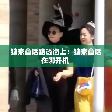 独家童话路透街上：独家童话在哪开机 