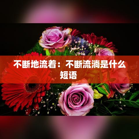 不断地流着：不断流淌是什么短语 