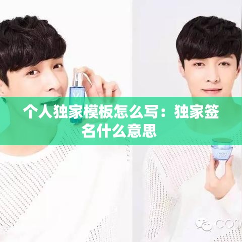 个人独家模板怎么写：独家签名什么意思 