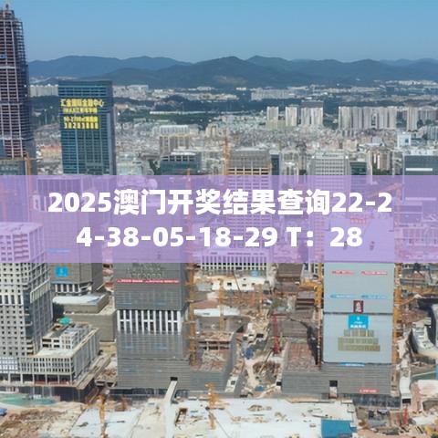 2025澳门开奖结果查询22-24-38-05-18-29 T：28