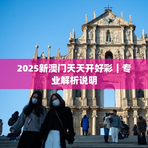 2025新澳门天天开好彩｜专业解析说明