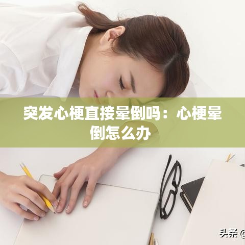 突发心梗直接晕倒吗：心梗晕倒怎么办 