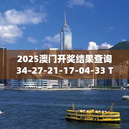 2025澳门开奖结果查询34-27-21-17-04-33 T：16