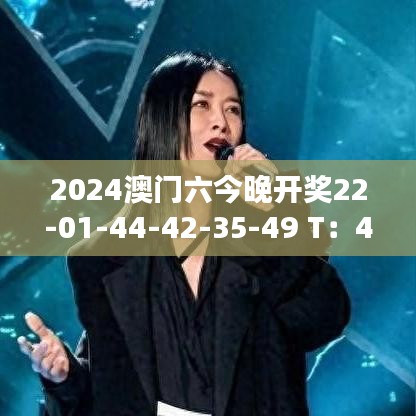 2024澳门六今晚开奖22-01-44-42-35-49 T：46