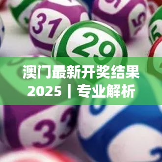 澳门最新开奖结果2025｜专业解析说明