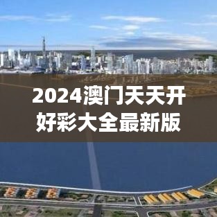 2024澳门天天开好彩大全最新版本｜前沿评估说明