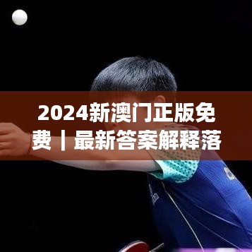 2024新澳门正版免费｜最新答案解释落实