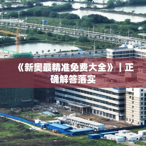 《新奥最精准免费大全》｜正确解答落实