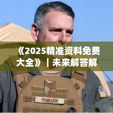《2025精准资料免费大全》｜未来解答解释定义