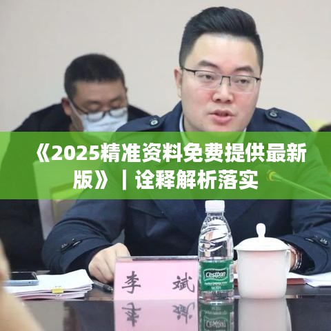 《2025精准资料免费提供最新版》｜诠释解析落实