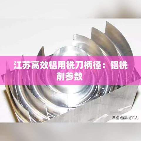 江苏高效铝用铣刀柄径：铝铣削参数 