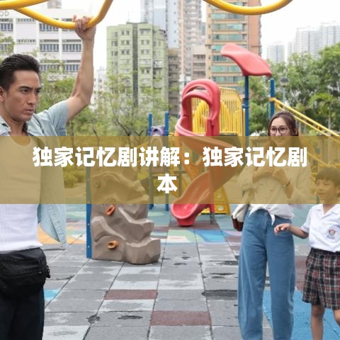 独家记忆剧讲解：独家记忆剧本 