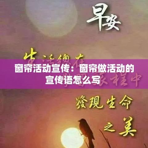 窗帘活动宣传：窗帘做活动的宣传语怎么写 