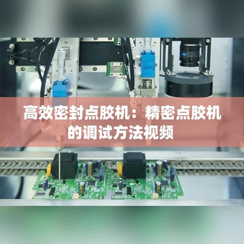 高效密封点胶机：精密点胶机的调试方法视频 