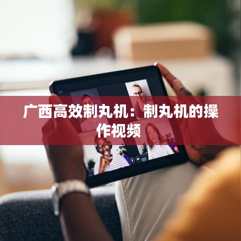 广西高效制丸机：制丸机的操作视频 