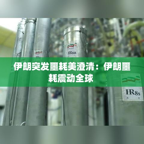 伊朗突发噩耗美澄清：伊朗噩耗震动全球 