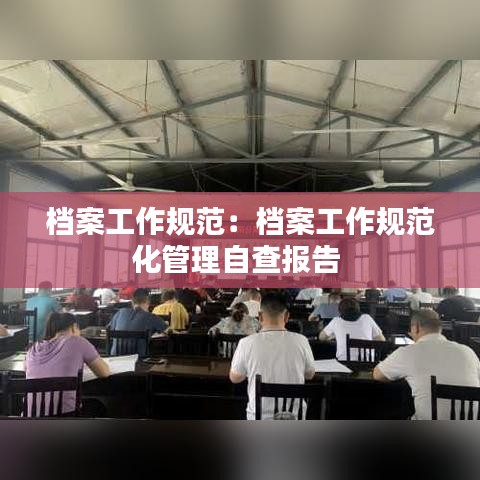 档案工作规范：档案工作规范化管理自查报告 