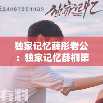 独家记忆薛彤老公：独家记忆薛桐第几集和好 