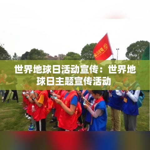 世界地球日活动宣传：世界地球日主题宣传活动 