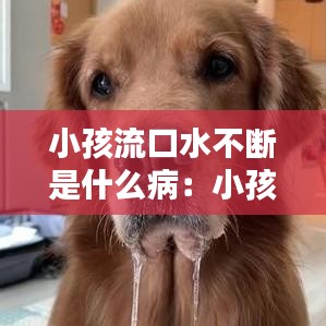 小孩流口水不断是什么病：小孩流口水严重是不是有什么问题 