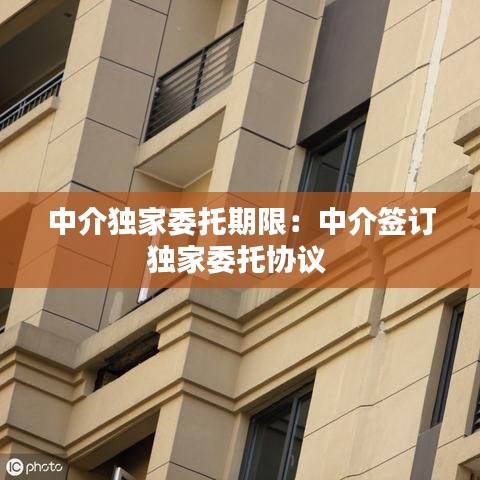 中介独家委托期限：中介签订独家委托协议 