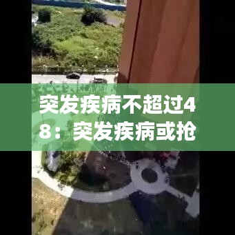 突发疾病不超过48：突发疾病或抢救48小时属于什么事件 