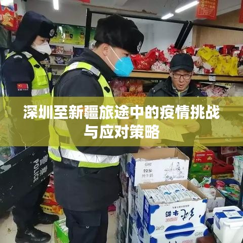 深圳至新疆旅途中的疫情挑战与应对策略