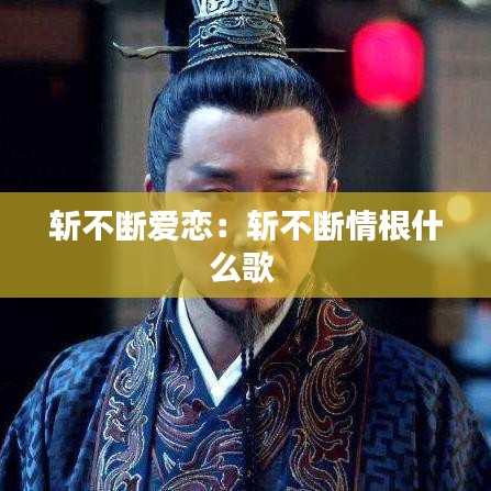 斩不断爱恋：斩不断情根什么歌 