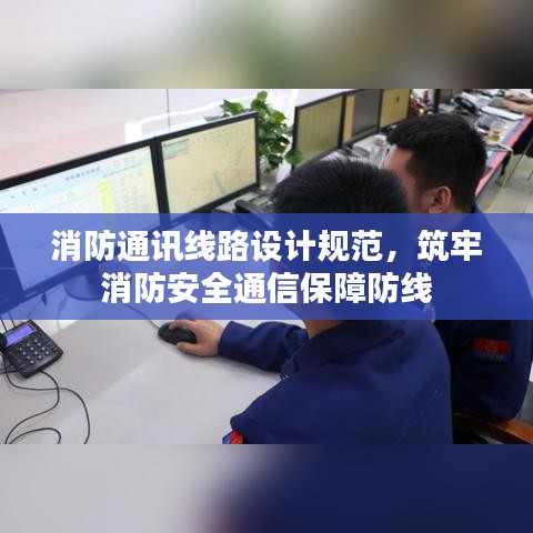 消防通讯线路设计规范，筑牢消防安全通信保障防线