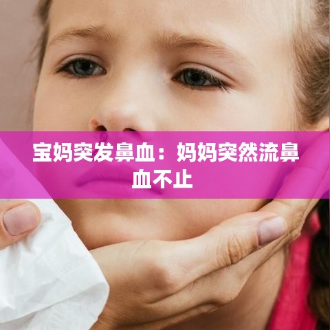 宝妈突发鼻血：妈妈突然流鼻血不止 