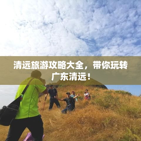 清远旅游攻略大全，带你玩转广东清远！