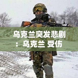 乌克兰突发悲剧：乌克兰 受伤 