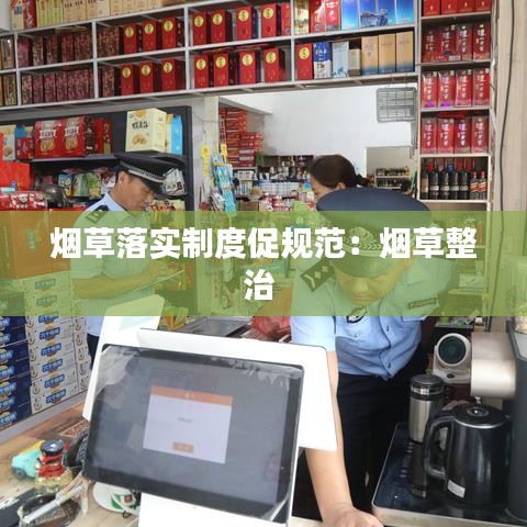 烟草落实制度促规范：烟草整治 