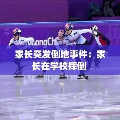 家长突发倒地事件：家长在学校摔倒 