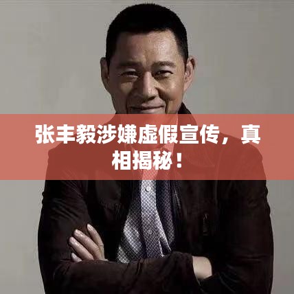 张丰毅涉嫌虚假宣传，真相揭秘！