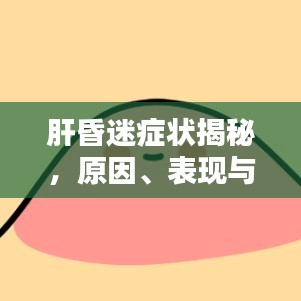 肝昏迷症状揭秘，原因、表现与应对策略