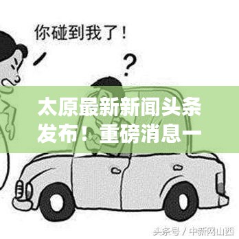 太原最新新闻头条发布！重磅消息一网打尽！
