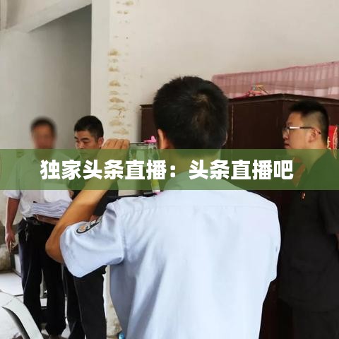 独家头条直播：头条直播吧 