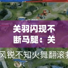 关羽闪现不断马腿：关羽老是断马腿 