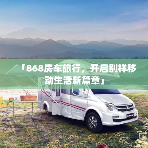 「868房车旅行，开启别样移动生活新篇章」
