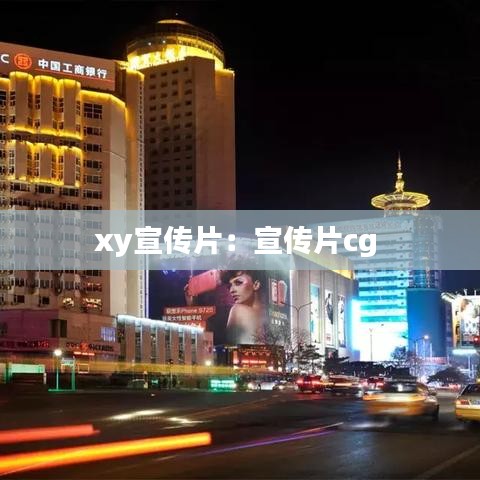 xy宣传片：宣传片cg 