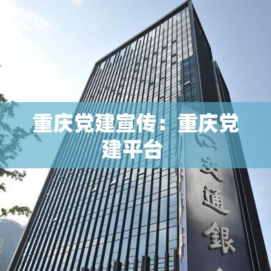 重庆党建宣传：重庆党建平台 