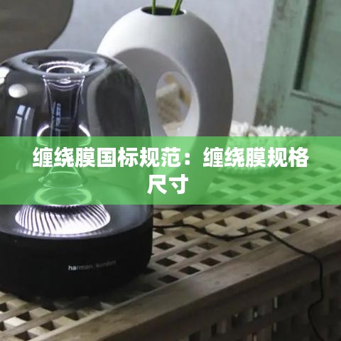 缠绕膜国标规范：缠绕膜规格尺寸 