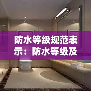 防水等级规范表示：防水等级及设防要求 