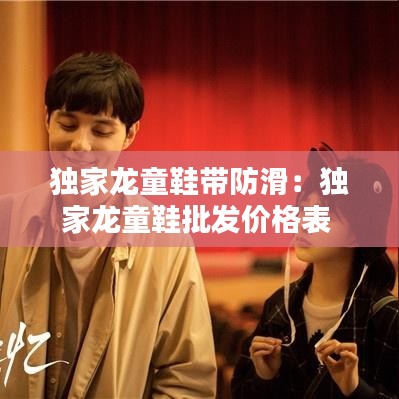 独家龙童鞋带防滑：独家龙童鞋批发价格表 