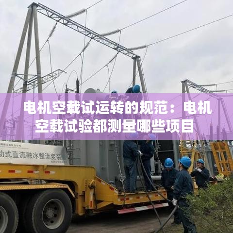 电机空载试运转的规范：电机空载试验都测量哪些项目 