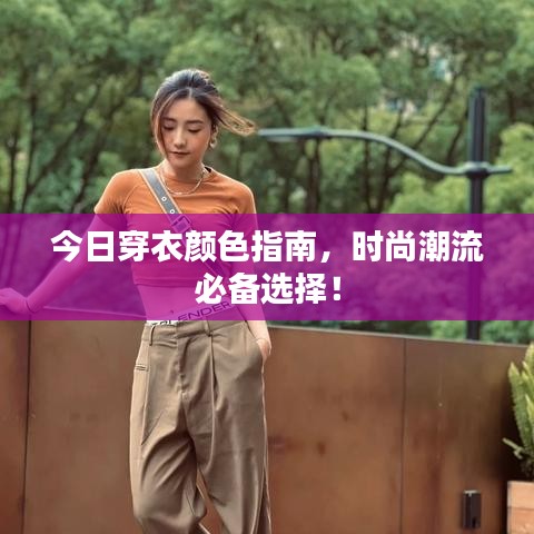 今日穿衣颜色指南，时尚潮流必备选择！