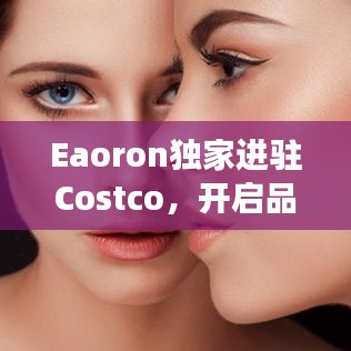 Eaoron独家进驻Costco，开启品牌合作新篇章，探索独特产品之旅