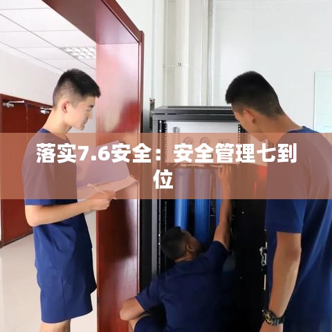 落实7.6安全：安全管理七到位 